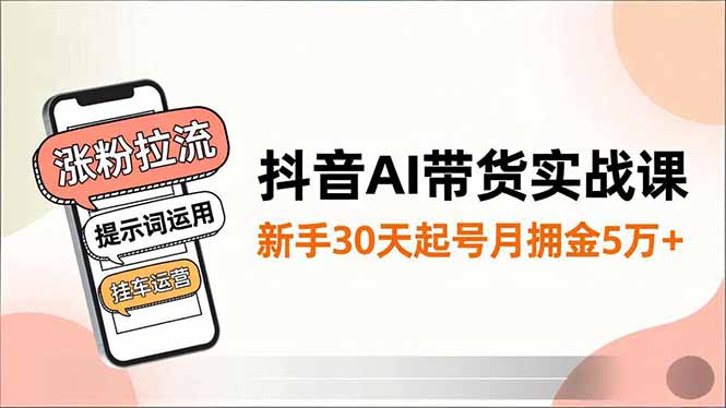 抖音AI带货实战课,涨粉拉流、提示词运用、挂车运营,新手30天起号月佣金5万+ - 雨点资源网