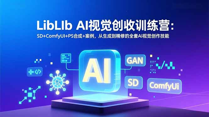 LibLIb AI视觉创收训练营：SD+ComfyUI+PS合成+案例，从生成到精修的全套AI视觉创作技能 - 雨点资源网