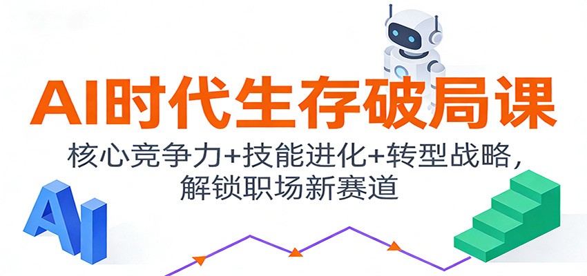 AI时代生存破局课:核心竞争力+技能进化+转型战略,解锁职场新赛道 - 雨点资源网