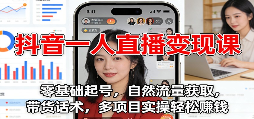 抖音一人直播变现课：零基础起号，自然流量获取，带货话术，多项目实操轻松赚钱 - 雨点资源网