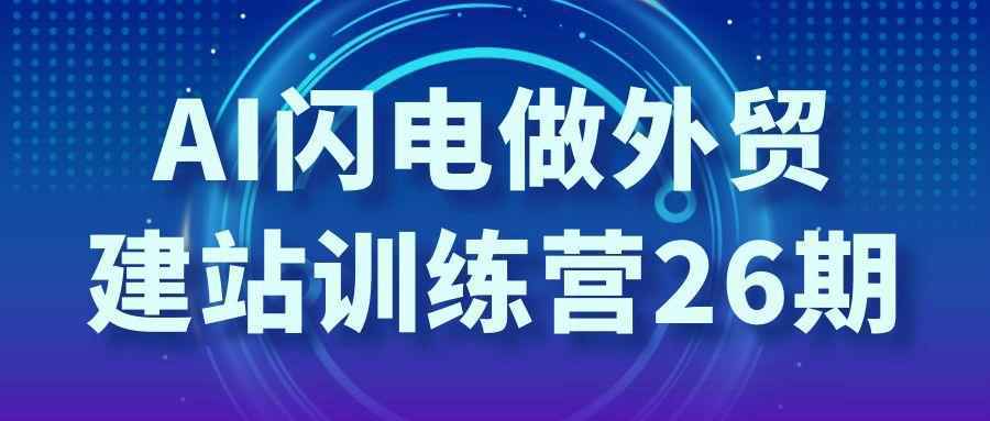AI闪电做外贸建站训练营26期 - 雨点资源网
