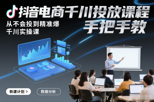 抖音电商千川投放课程,从不会投到精准爆,千川实操课,手把手教 - 雨点资源网