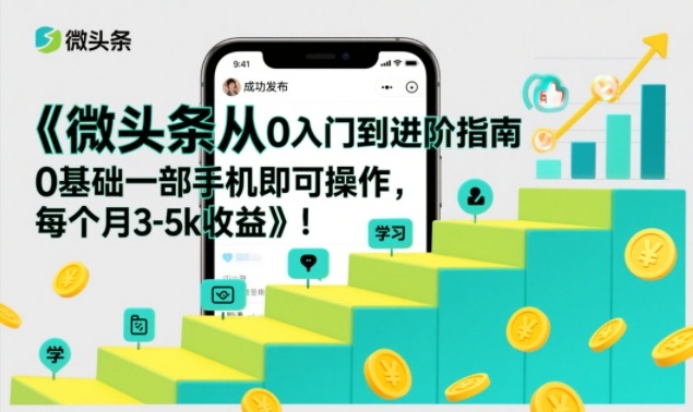 微头条从0入门到进阶指南，0基础一部手机即可操作，每个月3-5k收益 - 雨点资源网