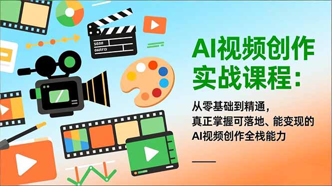 AI视频创作实战课程:从零基础到精通,真正掌握可落地、能变现的AI视频创作全栈能力 - 雨点资源网