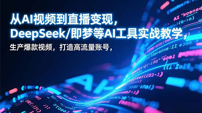 从AI视频到直播变现,DeepSeek/即梦等AI工具实战教学,生产爆款视频,打造高流量账号 - 雨点资源网