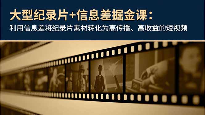 大型纪录片+信息差掘金课:利用信息差将纪录片素材转化为高传播、高收益的短视频 - 雨点资源网