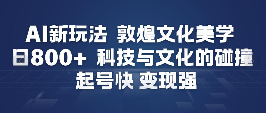 AI新玩法，敦煌文化美学，科技与文化的碰撞，起号快变现强 - 雨点资源网