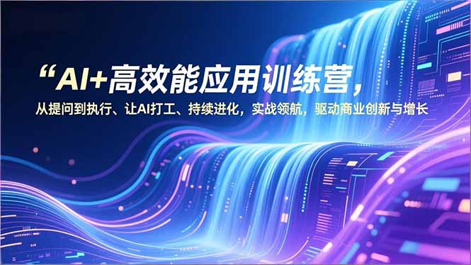 AI+高效能应用训练营，从提问到执行、让AI打工、持续进化，实战领航，驱动商业创新与增长 - 雨点资源网