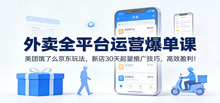 外卖全平台运营爆单课:美团饿了么京东玩法,新店30天起量推广技巧,高效盈利!