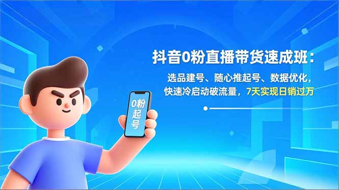 抖音0粉直播带货速成班：选品建号、随心推起号、数据优化，快速冷启动破流量，7天实现日销过万 - 雨点资源网