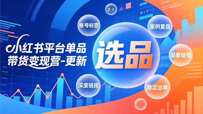 小红书平台单品带货变现营-更新，极致选品、账号标签、案例复盘，深度链接，快速启动稳定出单 - 雨点资源网