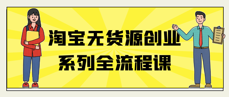 淘宝无货源创业系列全流程课 - 雨点资源网