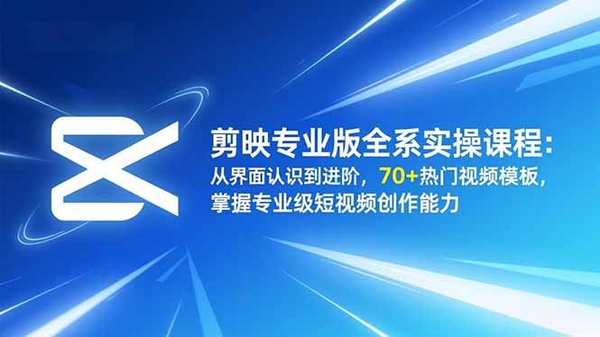剪映专业版全系实操课程：从界面认识到进阶，70+热门视频模板，掌握专业级短视频创作能力 - 雨点资源网