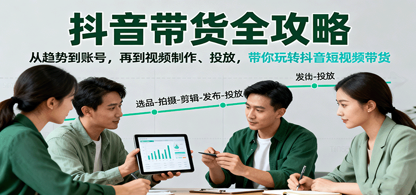 抖音带货全攻略:从趋势到账号,再到视频制作、投放,带你玩转抖音短视频带货 - 雨点资源网