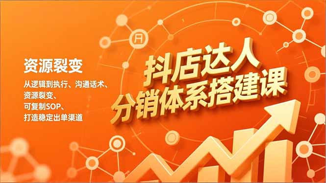 抖店达人分销体系搭建课，从逻辑到执行、沟通话术、资源裂变，可复制SOP，打造稳定出单渠道 - 雨点资源网