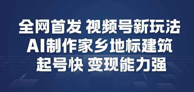 全网首发,视频号新玩法,AI制作家乡地标建筑,起号快,变现能力强 - 雨点资源网