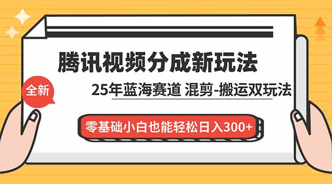 腾讯视频分成计划最新教程:25年蓝海赛道,混剪、搬运双玩法,零基础小白也能轻松日入300+ - 雨点资源网