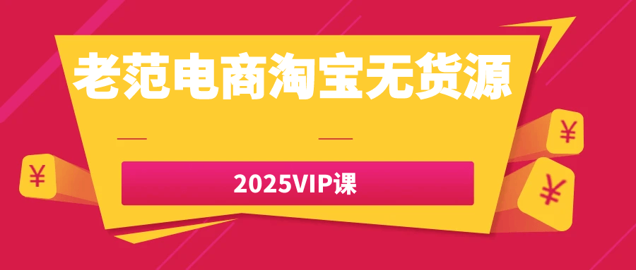 老范电商淘宝无货源2025VIP课 - 雨点资源网
